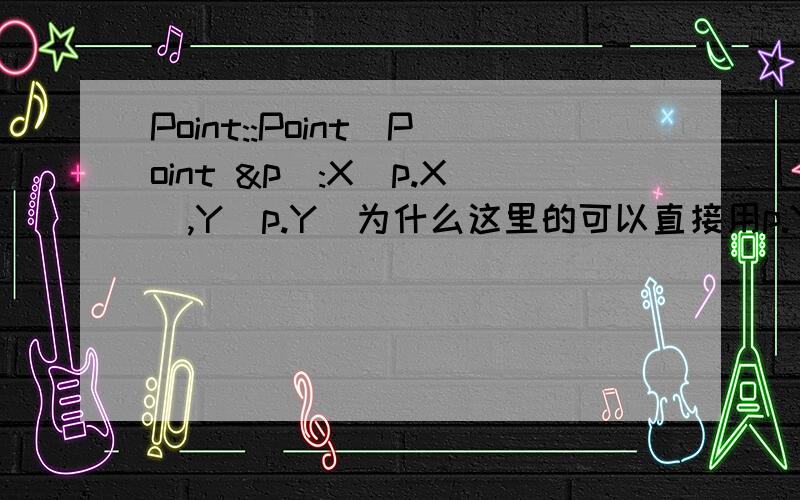 Point::Point(Point &p):X(p.X),Y(p.Y)为什么这里的可以直接用p.Y是私有数据成员
