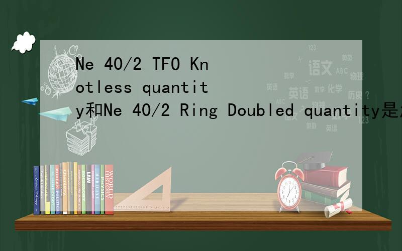 Ne 40/2 TFO Knotless quantity和Ne 40/2 Ring Doubled quantity是怎么翻译的