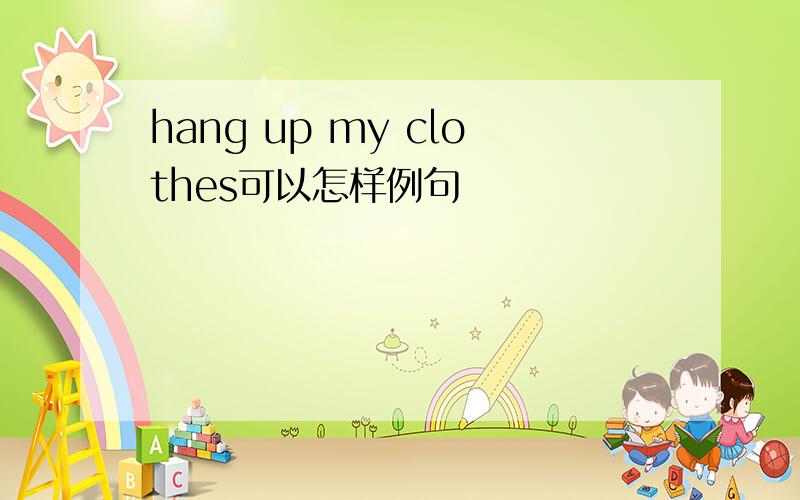 hang up my clothes可以怎样例句