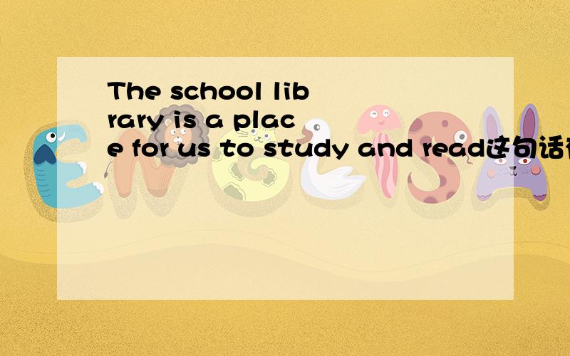 The school library is a place for us to study and read这句话有语病吗?如题.