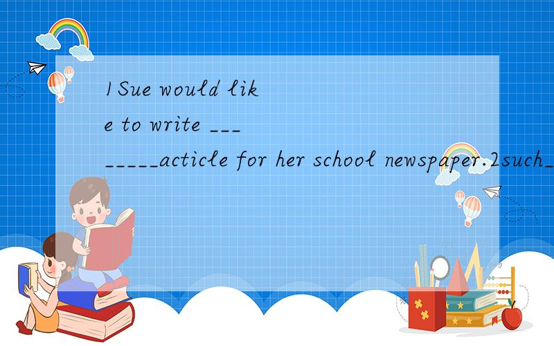 1Sue would like to write ________acticle for her school newspaper.2such______honest student 都是定冠词
