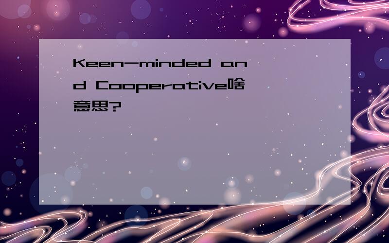 Keen-minded and Cooperative啥意思?