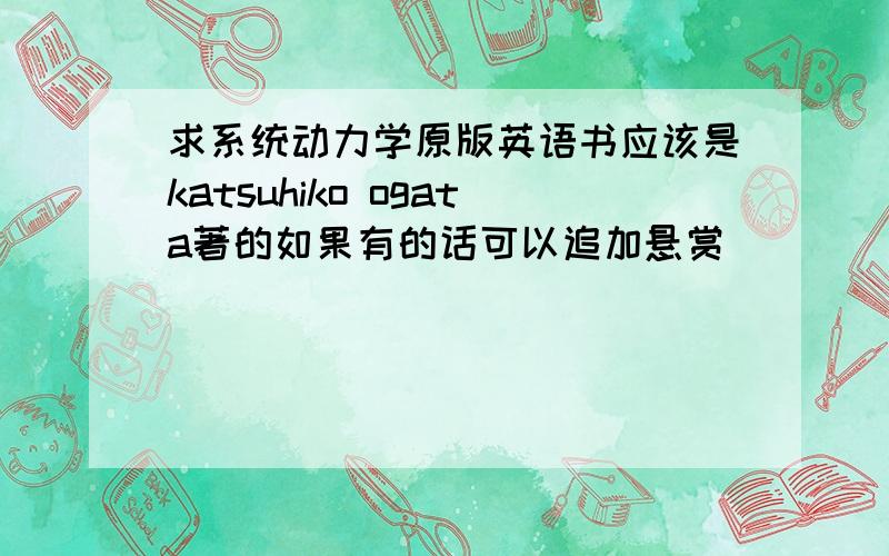求系统动力学原版英语书应该是katsuhiko ogata著的如果有的话可以追加悬赏