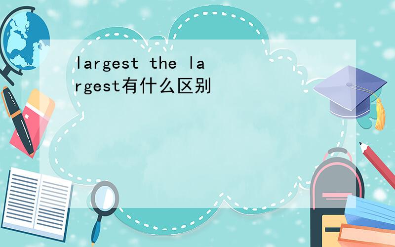 largest the largest有什么区别