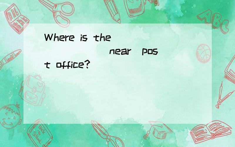 Where is the ______(near)post office?