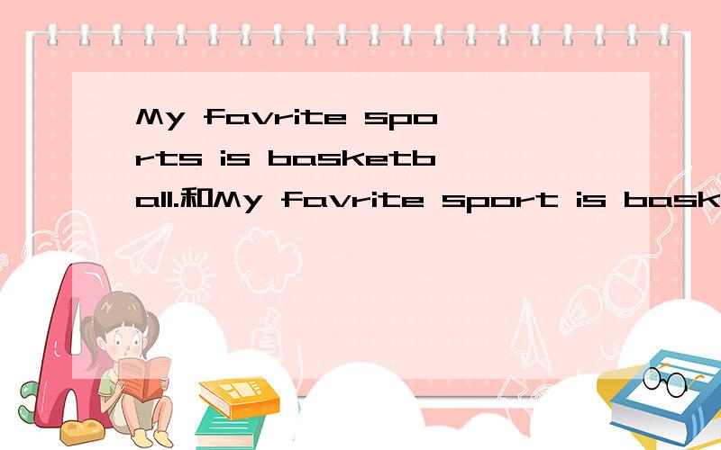 My favrite sports is basketball.和My favrite sport is basketball.哪个对My favorite sports are basketballs.