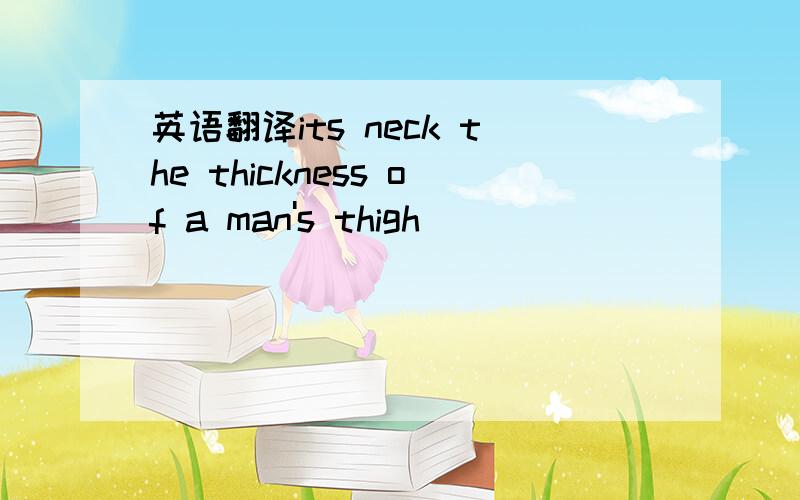 英语翻译its neck the thickness of a man's thigh