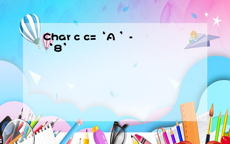 Char c c=‘A ’-‘8’