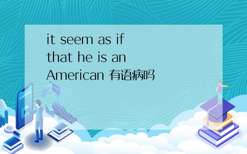 it seem as if that he is an American 有语病吗