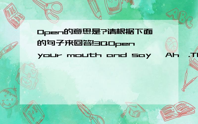 Open的意思是?请根据下面的句子来回答!3QOpen your mouth and say 'Ah'.The door is open