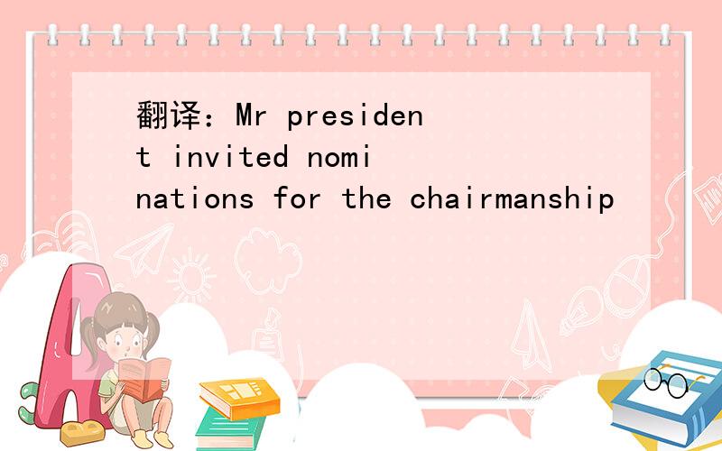 翻译：Mr president invited nominations for the chairmanship