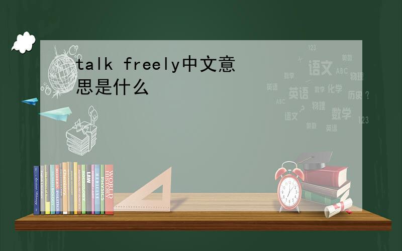 talk freely中文意思是什么