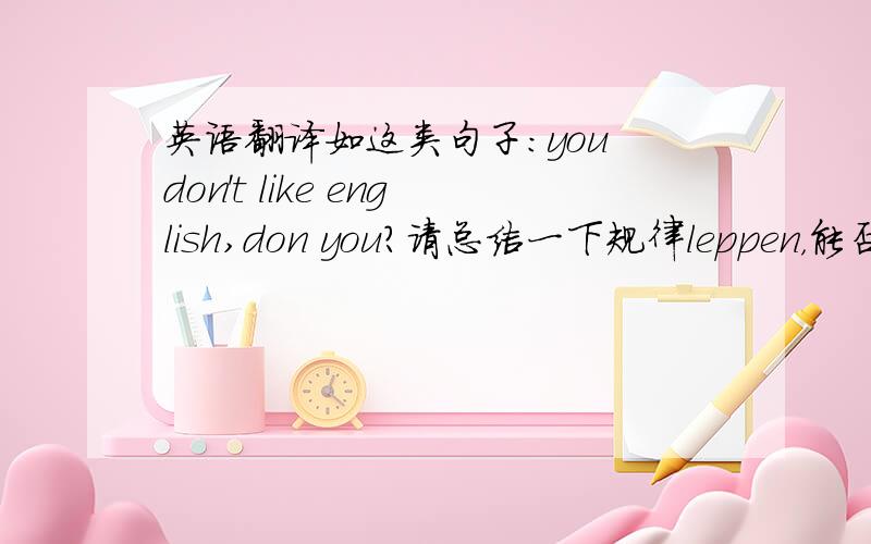 英语翻译如这类句子：you don't like english,don you?请总结一下规律leppen，能否对你所说的各种情况，
