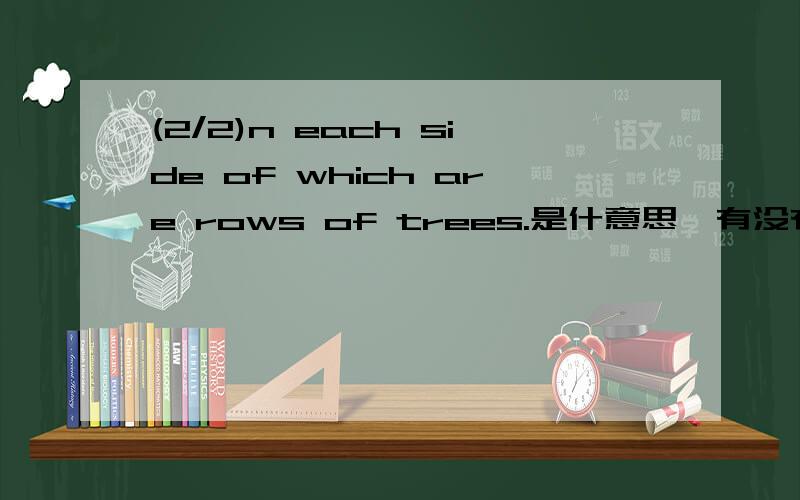 (2/2)n each side of which are rows of trees.是什意思,有没有什么句式?(1/2)If you walk along the school road,you will come to the playground,o(2/2)n each side of which are rows of trees.是什意思,有没有什么句式?