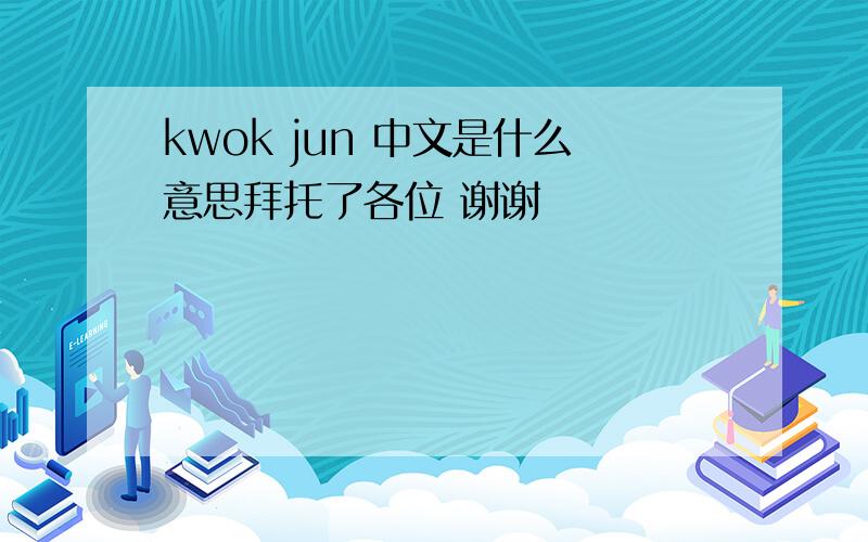 kwok jun 中文是什么意思拜托了各位 谢谢