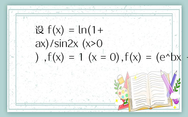 设 f(x) = ln(1+ax)/sin2x (x>0) ,f(x) = 1 (x = 0),f(x) = (e^bx - 1)/x (x