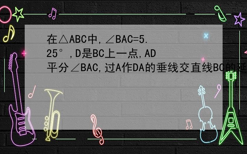 在△ABC中,∠BAC=5.25°,D是BC上一点,AD平分∠BAC,过A作DA的垂线交直线BC的延长线于点M,若BM=AB+AC,求：∠ABC和∠ACB的度数.在这幅图中,A最上面,下面从左到右依次是B D C M希望提供过程,