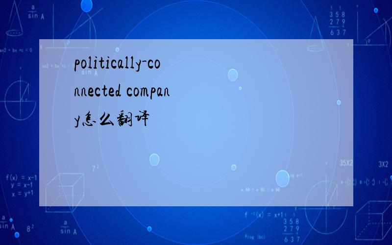 politically-connected company怎么翻译