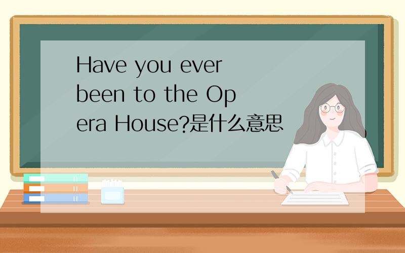 Have you ever been to the Opera House?是什么意思