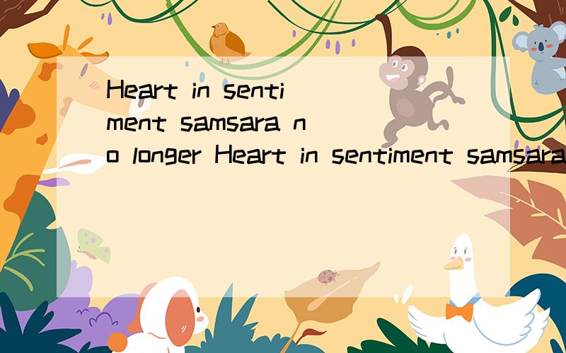 Heart in sentiment samsara no longer Heart in sentiment samsara no longer