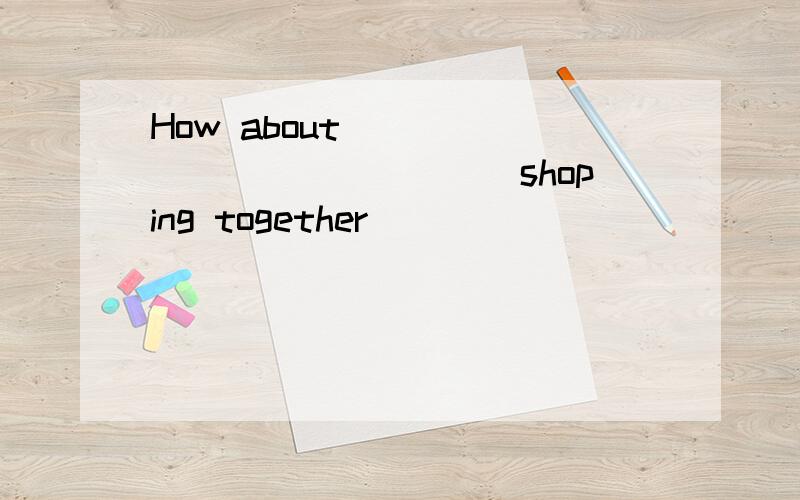 How about ______________shoping together