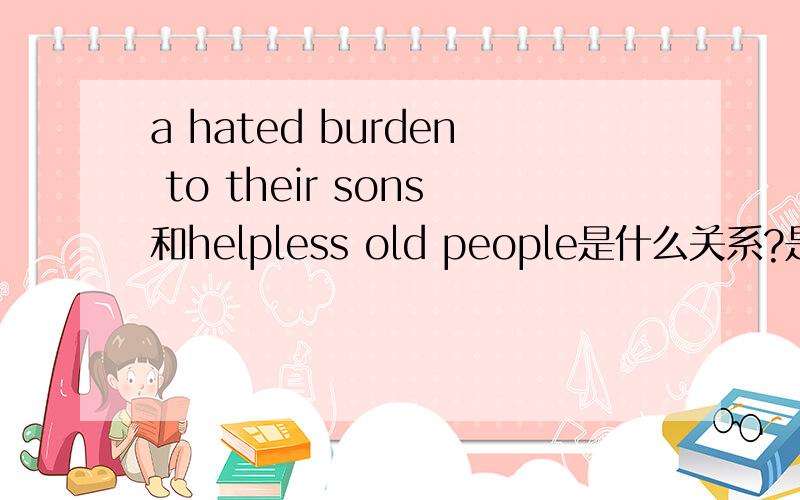 a hated burden to their sons和helpless old people是什么关系?是什么语法结构?Children in famine,victims tortured by oppressors,helpless old people a hated burden to their sons,and the whole world of lonelines,poverty,and pain make a mocker