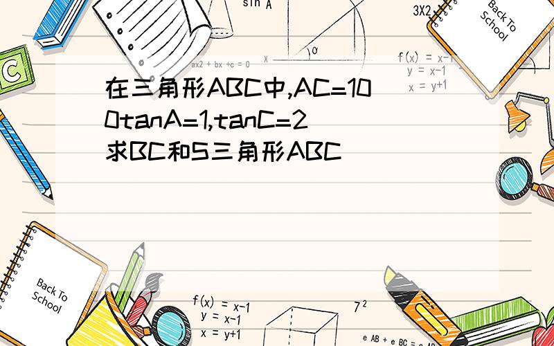 在三角形ABC中,AC=100tanA=1,tanC=2求BC和S三角形ABC