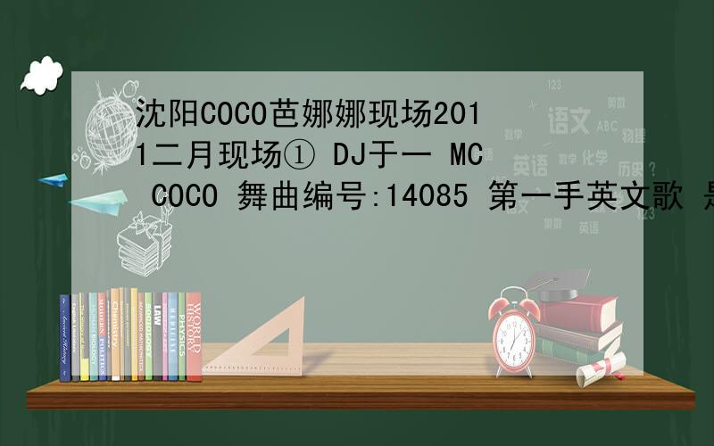 沈阳COCO芭娜娜现场2011二月现场① DJ于一 MC COCO 舞曲编号:14085 第一手英文歌 是什么歌 开唱唱的内两句