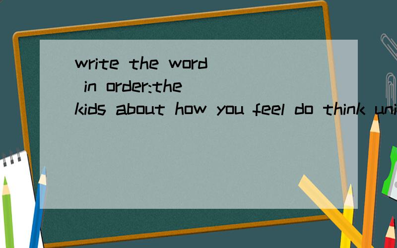 write the word in order:the kids about how you feel do think uniform the?
