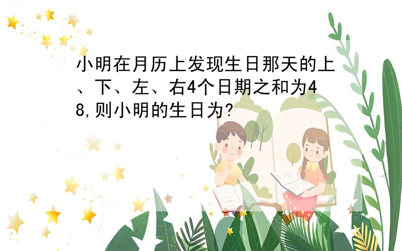 小明在月历上发现生日那天的上、下、左、右4个日期之和为48,则小明的生日为?