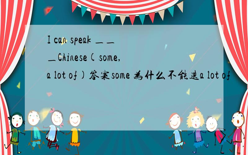 I can speak ＿＿＿Chinese(some,a lot of)答案some 为什么不能选a lot of