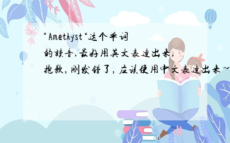 ”Amethyst“这个单词的读音,最好用英文表达出来,抱歉，刚发错了，应该使用中文表达出来~