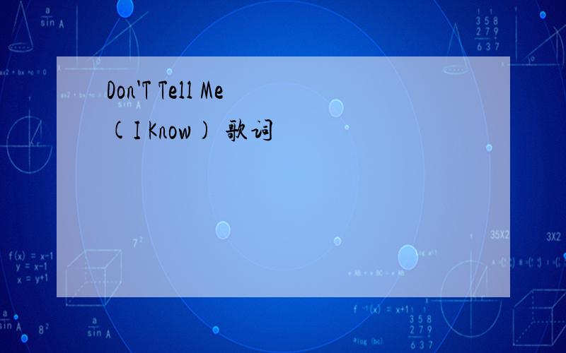 Don'T Tell Me (I Know) 歌词