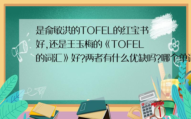 是俞敏洪的TOFEL的红宝书好,还是王玉梅的《TOFEL的词汇》好?两者有什么优缺吗?哪个单词量多?