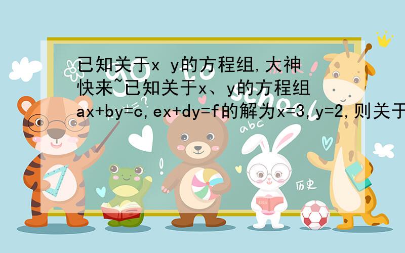 已知关于x y的方程组,大神快来~已知关于x、y的方程组ax+by=c,ex+dy=f的解为x=3,y=2,则关于x、y的方程组a（x-y）+b（x+y）=c,e（x-y）+d（x+y）=f的解是多少?