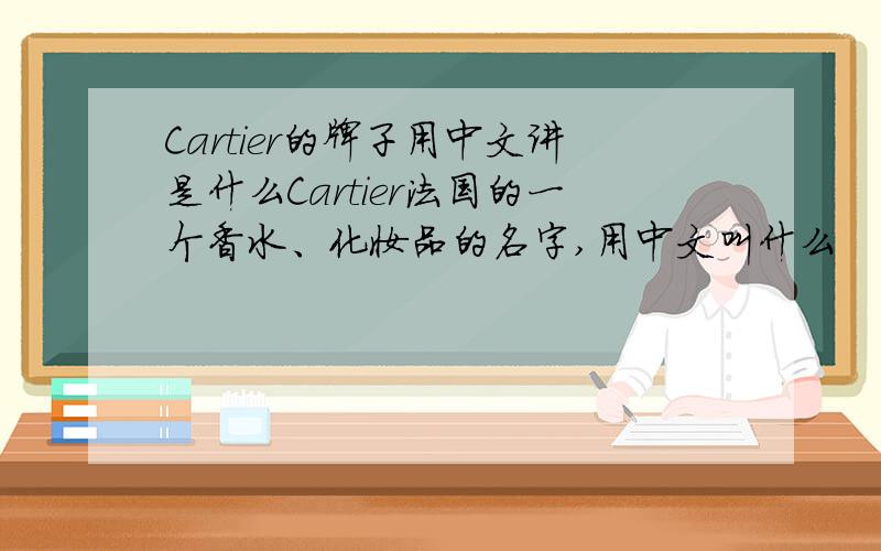Cartier的牌子用中文讲是什么Cartier法国的一个香水、化妆品的名字,用中文叫什么