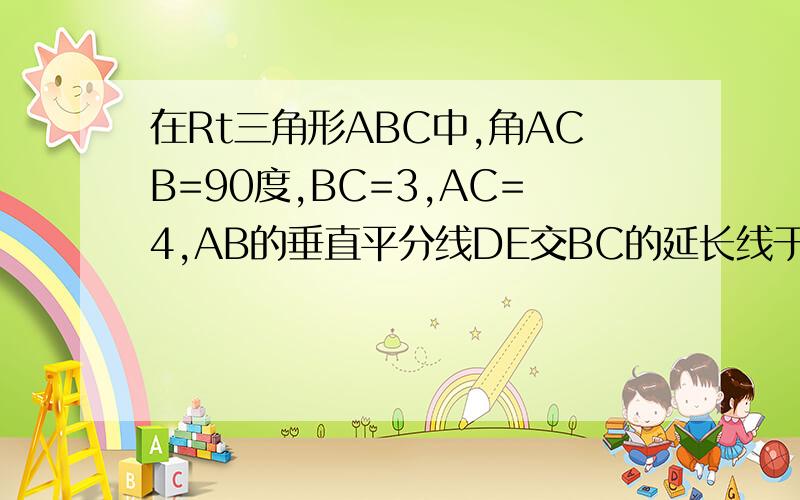 在Rt三角形ABC中,角ACB=90度,BC=3,AC=4,AB的垂直平分线DE交BC的延长线于点E,则