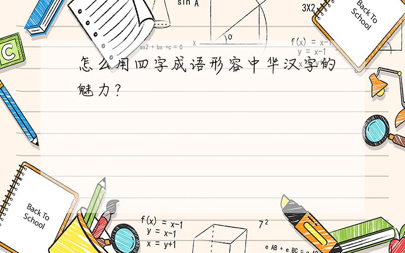 怎么用四字成语形容中华汉字的魅力?
