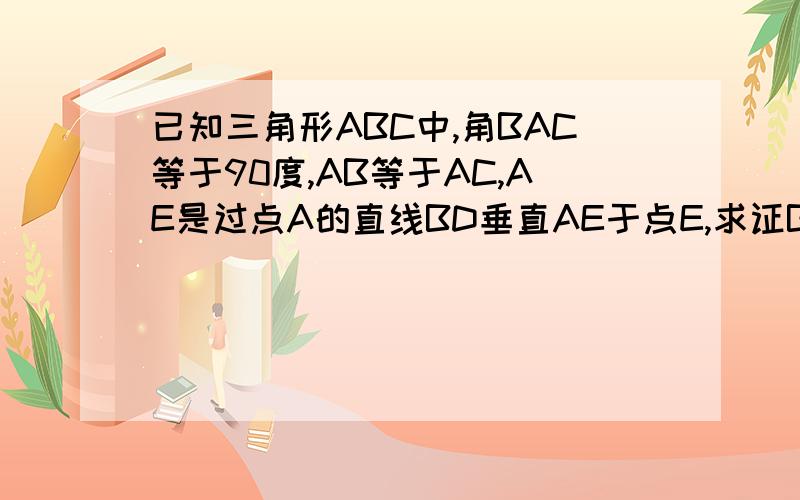 已知三角形ABC中,角BAC等于90度,AB等于AC,AE是过点A的直线BD垂直AE于点E,求证BD等于CE加DE