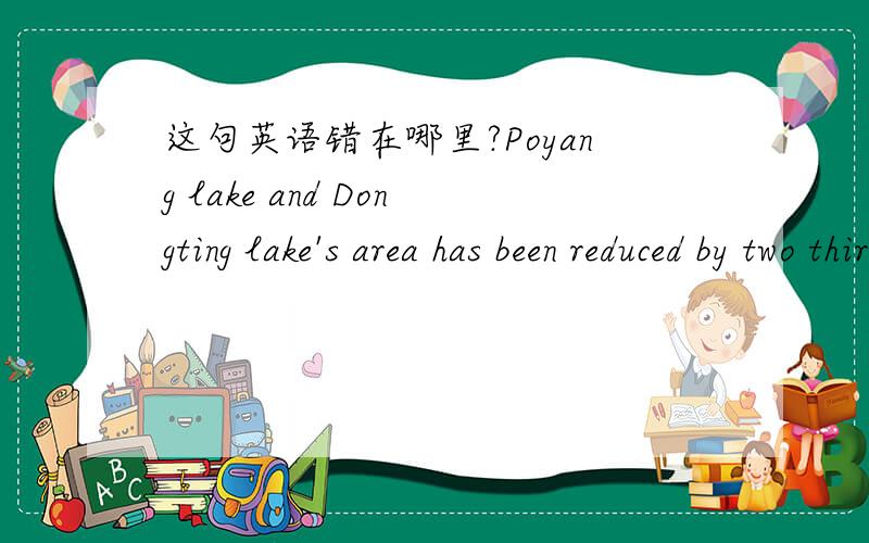 这句英语错在哪里?Poyang lake and Dongting lake's area has been reduced by two thirds by 2011.这句子错在哪里?还是没错?