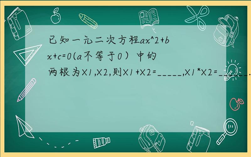已知一元二次方程ax^2+bx+c=0(a不等于0）中的两根为X1,X2,则X1+X2=_____,X1*X2=______.
