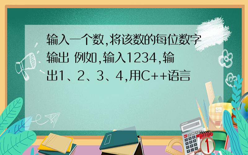 输入一个数,将该数的每位数字输出 例如,输入1234,输出1、2、3、4,用C++语言