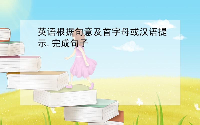 英语根据句意及首字母或汉语提示,完成句子