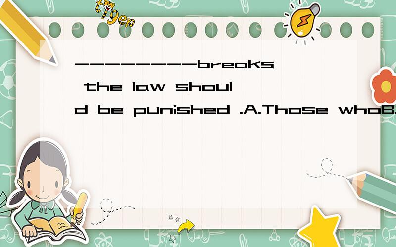 --------breaks the law should be punished .A.Those whoB.AnyoneC.WhoD.Anyone who