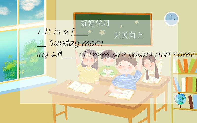 1.It is a f_____ Sunday morning 2.M___ of them are young and some are old 3.Some Young Pioneers are p____ games over there4.Two boys are playing w___ their yo-yos5.Two c____ are mending a toy boat6.The water is c_____,There are some boats on the lake