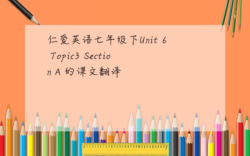 仁爱英语七年级下Unit 6 Topic3 Section A 的课文翻译