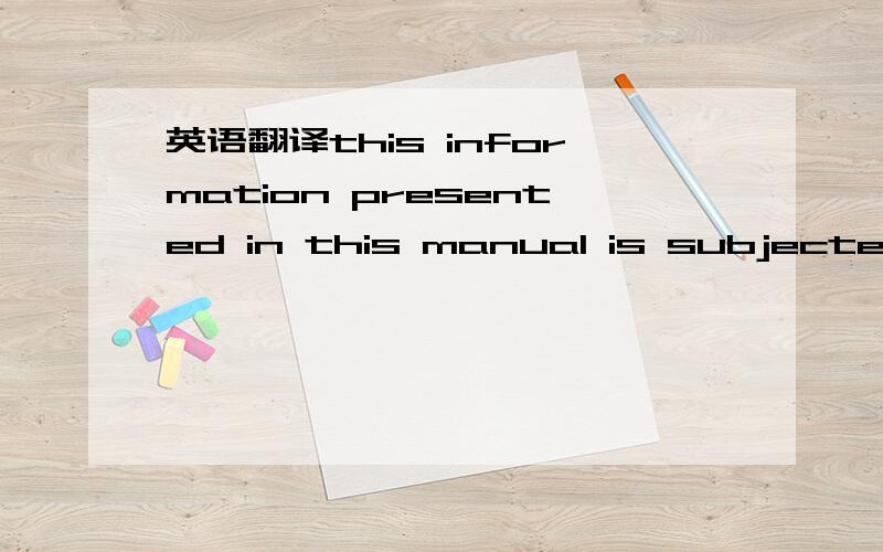 英语翻译this information presented in this manual is subjectes to change without notice as inprovements are made