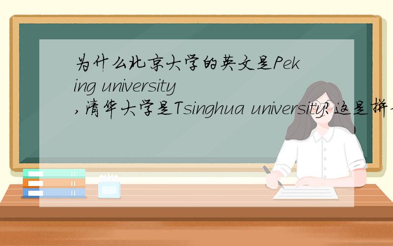 为什么北京大学的英文是Peking university,清华大学是Tsinghua university?这是拼音吗?为什么不是Beijing,Qinghua?