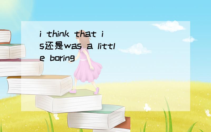 i think that is还是was a little boring