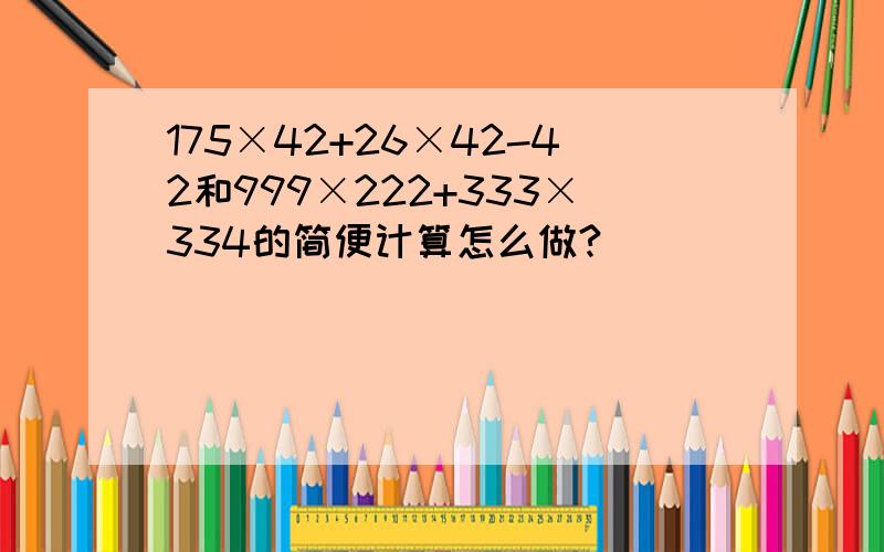 175×42+26×42-42和999×222+333×334的简便计算怎么做?